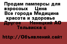 Продам памперсы для взросоых. › Цена ­ 500 - Все города Медицина, красота и здоровье » Другое   . Ненецкий АО,Тельвиска с.